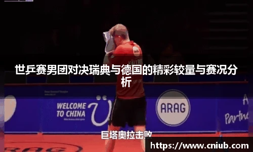 世乒赛男团对决瑞典与德国的精彩较量与赛况分析