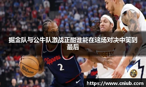 掘金队与公牛队激战正酣谁能在这场对决中笑到最后